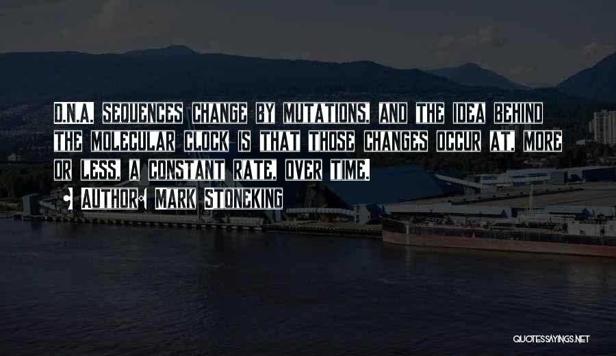 Mark Stoneking Quotes: D.n.a. Sequences Change By Mutations, And The Idea Behind The Molecular Clock Is That Those Changes Occur At, More Or