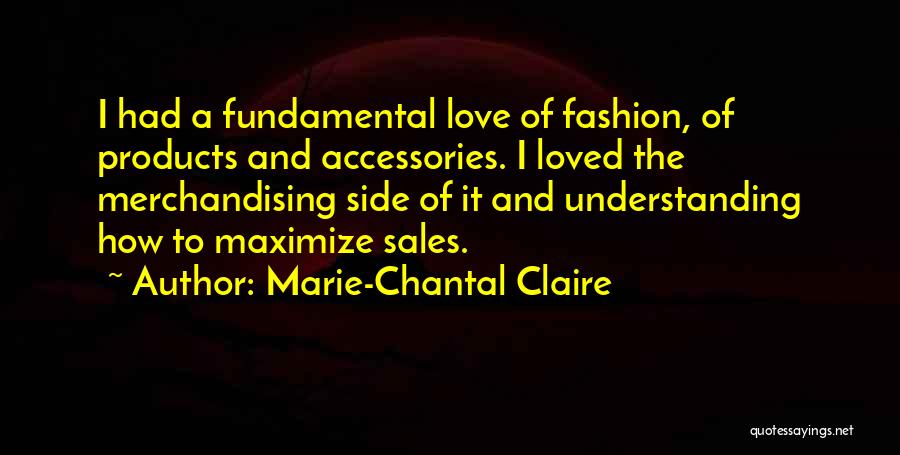 Marie-Chantal Claire Quotes: I Had A Fundamental Love Of Fashion, Of Products And Accessories. I Loved The Merchandising Side Of It And Understanding