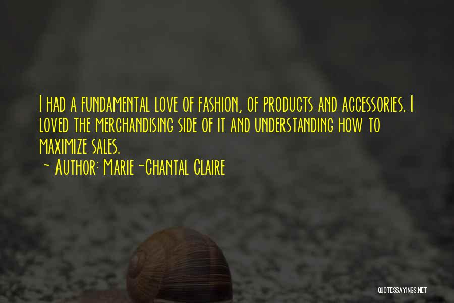 Marie-Chantal Claire Quotes: I Had A Fundamental Love Of Fashion, Of Products And Accessories. I Loved The Merchandising Side Of It And Understanding