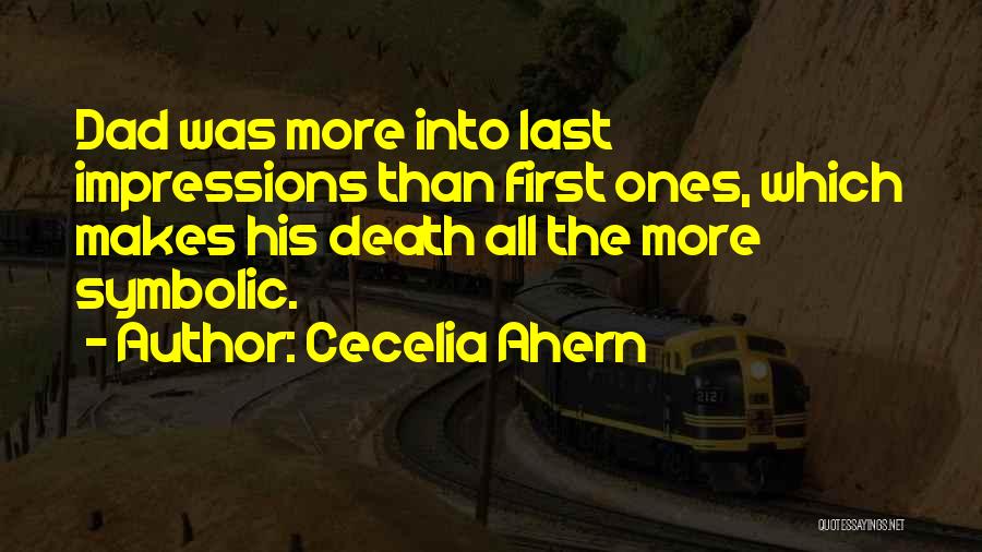 Cecelia Ahern Quotes: Dad Was More Into Last Impressions Than First Ones, Which Makes His Death All The More Symbolic.