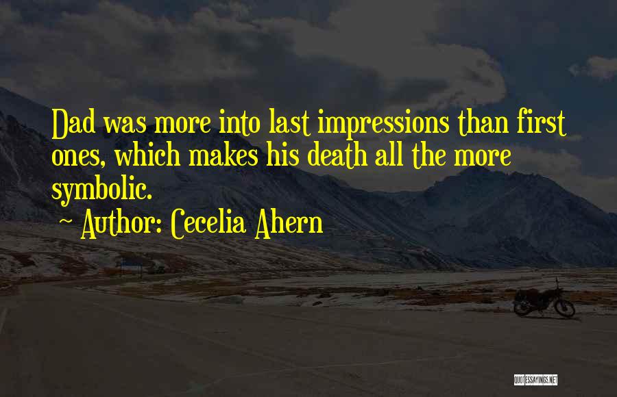 Cecelia Ahern Quotes: Dad Was More Into Last Impressions Than First Ones, Which Makes His Death All The More Symbolic.