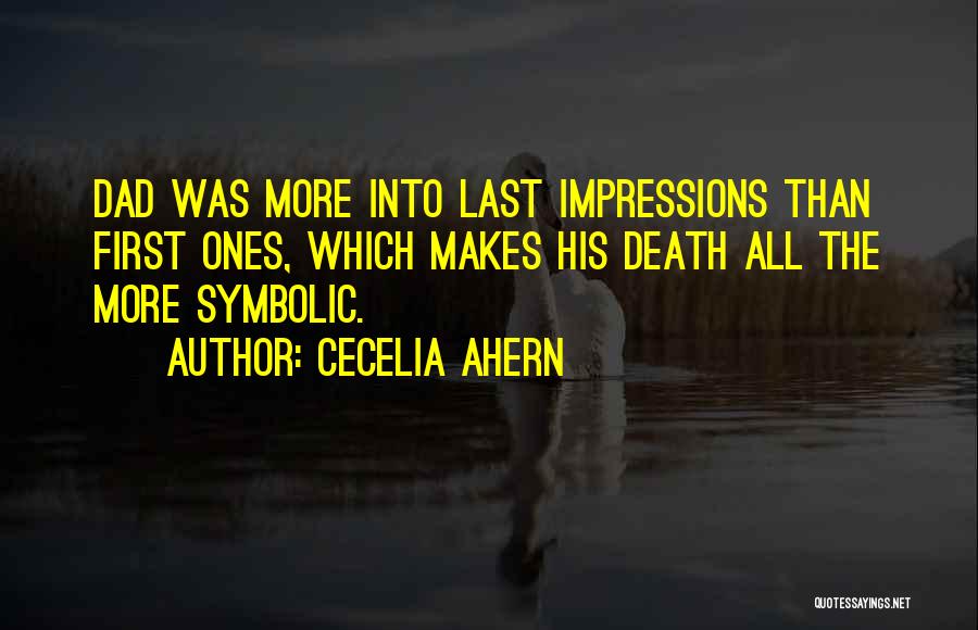 Cecelia Ahern Quotes: Dad Was More Into Last Impressions Than First Ones, Which Makes His Death All The More Symbolic.