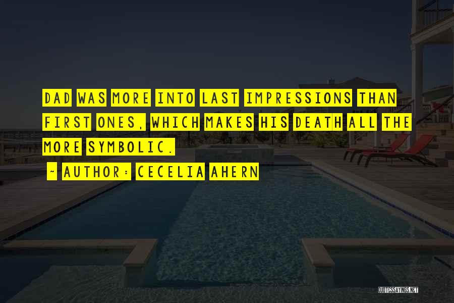 Cecelia Ahern Quotes: Dad Was More Into Last Impressions Than First Ones, Which Makes His Death All The More Symbolic.