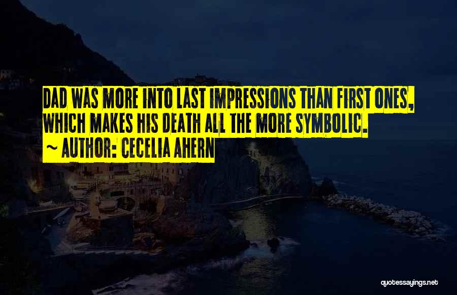 Cecelia Ahern Quotes: Dad Was More Into Last Impressions Than First Ones, Which Makes His Death All The More Symbolic.