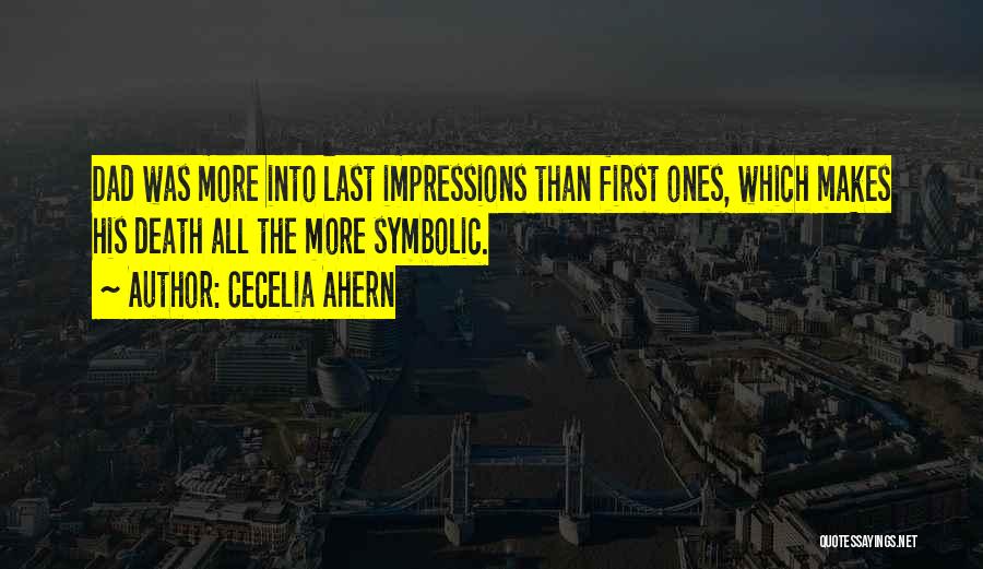 Cecelia Ahern Quotes: Dad Was More Into Last Impressions Than First Ones, Which Makes His Death All The More Symbolic.