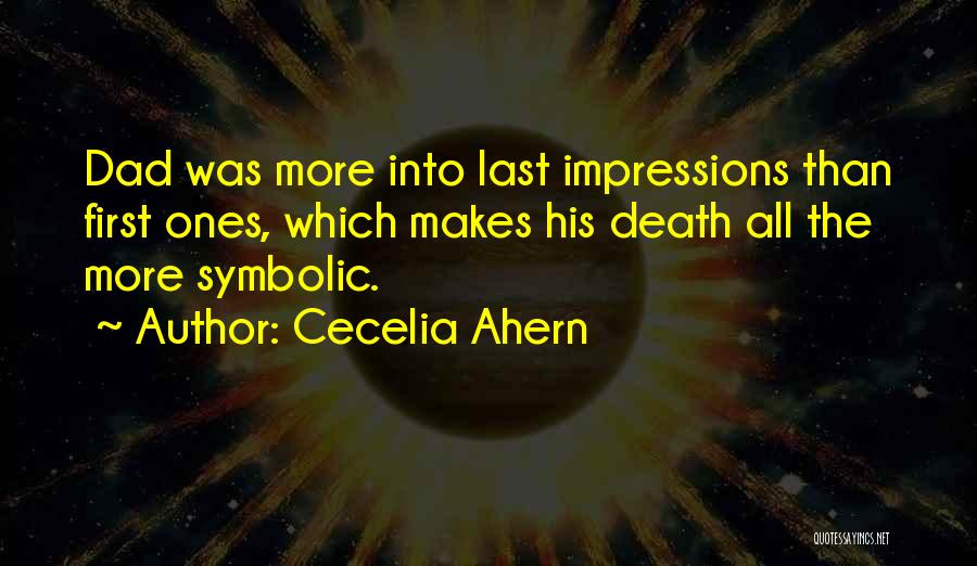 Cecelia Ahern Quotes: Dad Was More Into Last Impressions Than First Ones, Which Makes His Death All The More Symbolic.