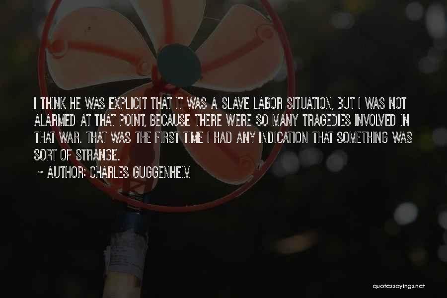 Charles Guggenheim Quotes: I Think He Was Explicit That It Was A Slave Labor Situation, But I Was Not Alarmed At That Point,