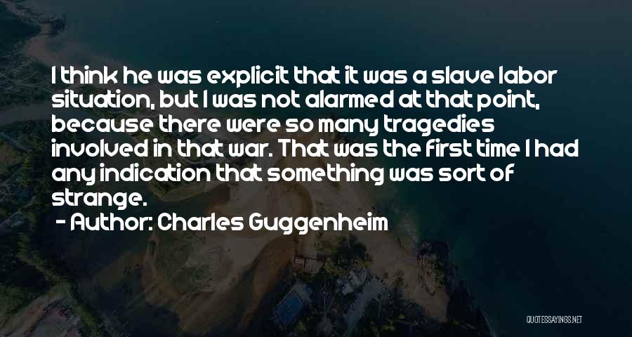 Charles Guggenheim Quotes: I Think He Was Explicit That It Was A Slave Labor Situation, But I Was Not Alarmed At That Point,