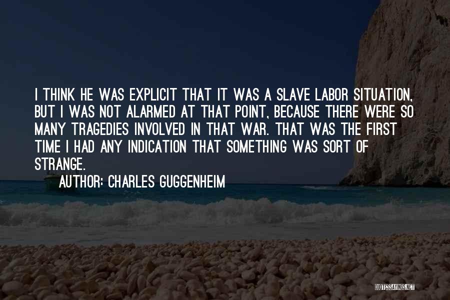 Charles Guggenheim Quotes: I Think He Was Explicit That It Was A Slave Labor Situation, But I Was Not Alarmed At That Point,