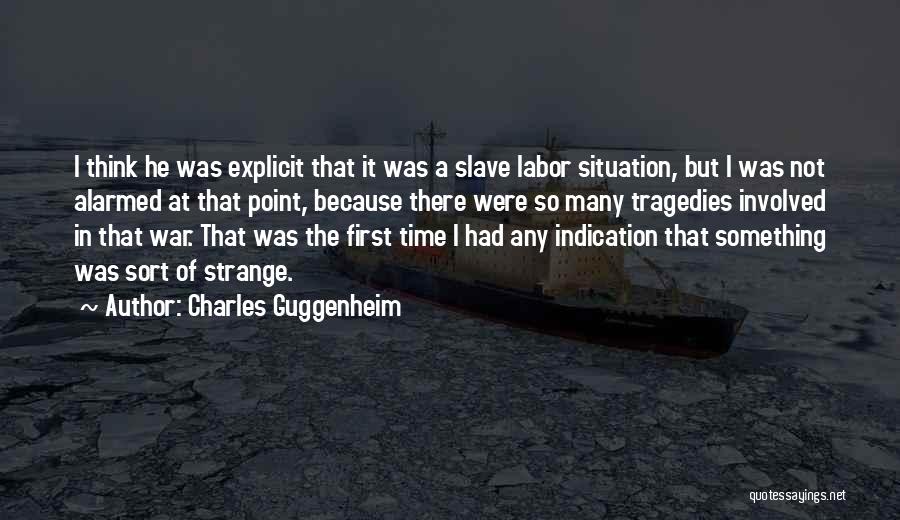 Charles Guggenheim Quotes: I Think He Was Explicit That It Was A Slave Labor Situation, But I Was Not Alarmed At That Point,