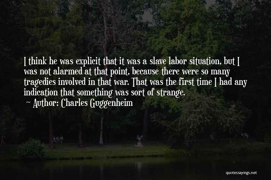 Charles Guggenheim Quotes: I Think He Was Explicit That It Was A Slave Labor Situation, But I Was Not Alarmed At That Point,