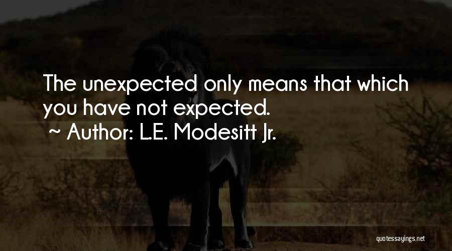 L.E. Modesitt Jr. Quotes: The Unexpected Only Means That Which You Have Not Expected.