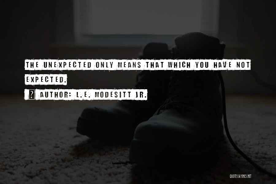 L.E. Modesitt Jr. Quotes: The Unexpected Only Means That Which You Have Not Expected.