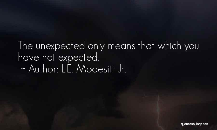 L.E. Modesitt Jr. Quotes: The Unexpected Only Means That Which You Have Not Expected.