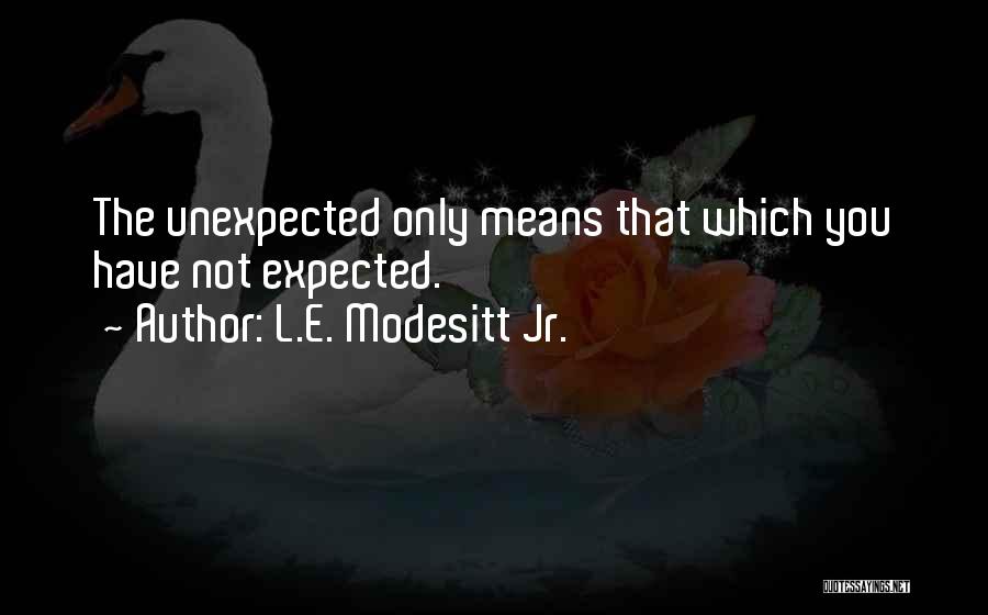 L.E. Modesitt Jr. Quotes: The Unexpected Only Means That Which You Have Not Expected.