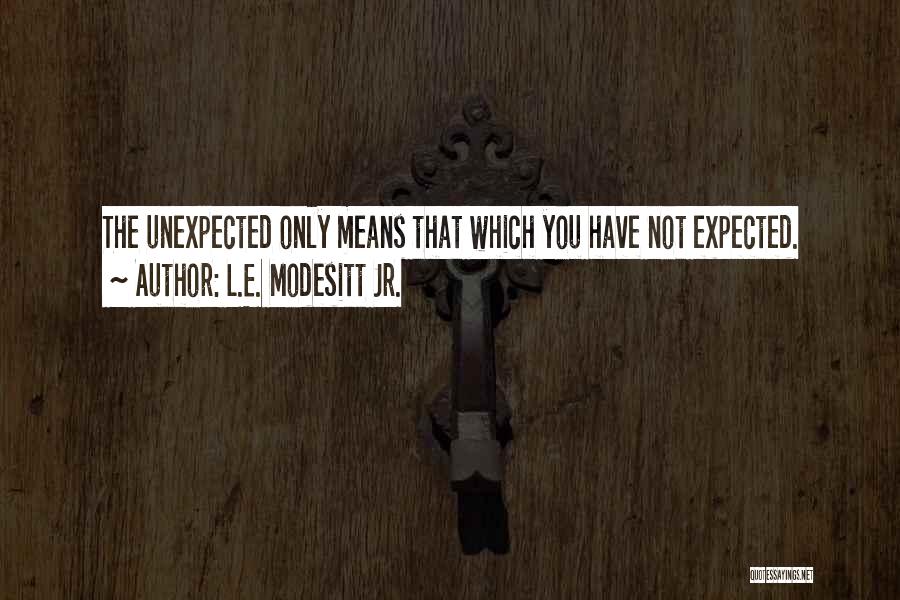 L.E. Modesitt Jr. Quotes: The Unexpected Only Means That Which You Have Not Expected.