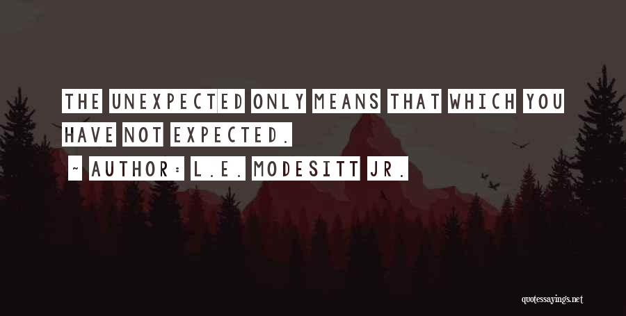 L.E. Modesitt Jr. Quotes: The Unexpected Only Means That Which You Have Not Expected.