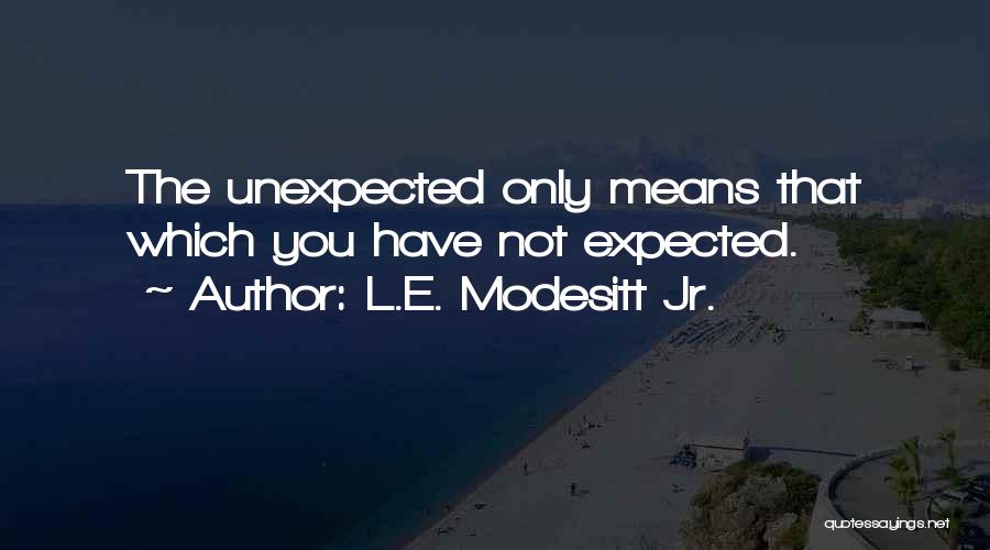 L.E. Modesitt Jr. Quotes: The Unexpected Only Means That Which You Have Not Expected.