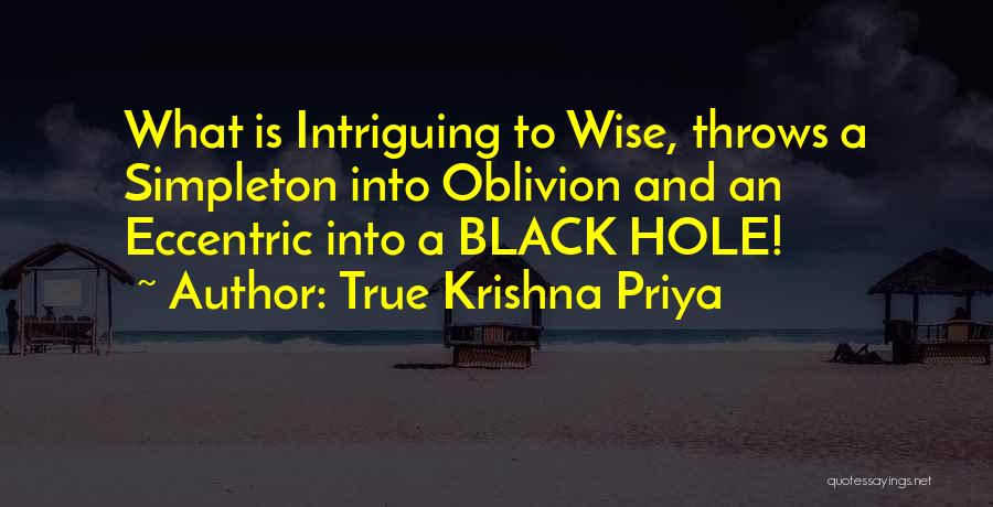 True Krishna Priya Quotes: What Is Intriguing To Wise, Throws A Simpleton Into Oblivion And An Eccentric Into A Black Hole!