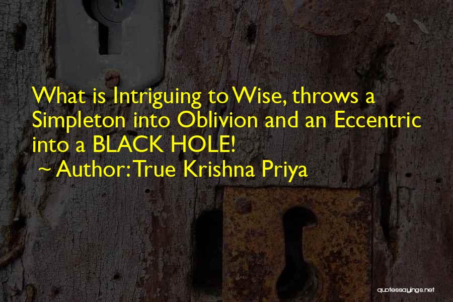 True Krishna Priya Quotes: What Is Intriguing To Wise, Throws A Simpleton Into Oblivion And An Eccentric Into A Black Hole!