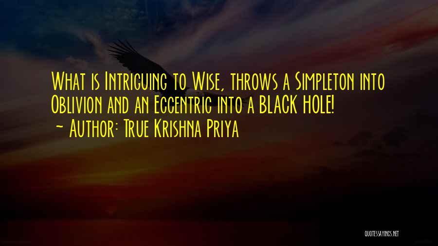 True Krishna Priya Quotes: What Is Intriguing To Wise, Throws A Simpleton Into Oblivion And An Eccentric Into A Black Hole!