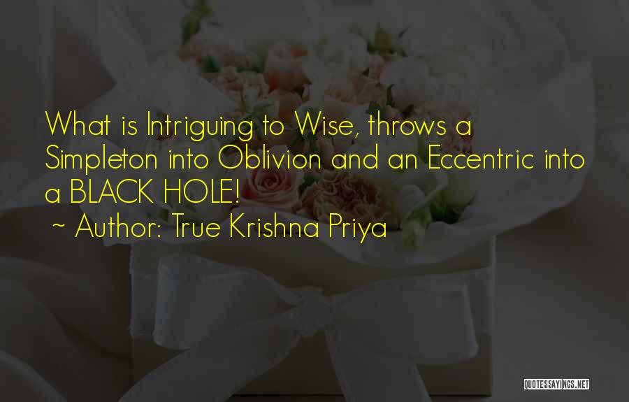 True Krishna Priya Quotes: What Is Intriguing To Wise, Throws A Simpleton Into Oblivion And An Eccentric Into A Black Hole!