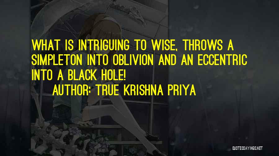 True Krishna Priya Quotes: What Is Intriguing To Wise, Throws A Simpleton Into Oblivion And An Eccentric Into A Black Hole!