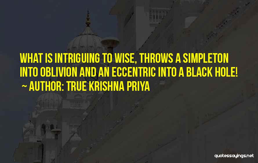 True Krishna Priya Quotes: What Is Intriguing To Wise, Throws A Simpleton Into Oblivion And An Eccentric Into A Black Hole!