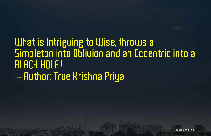 True Krishna Priya Quotes: What Is Intriguing To Wise, Throws A Simpleton Into Oblivion And An Eccentric Into A Black Hole!