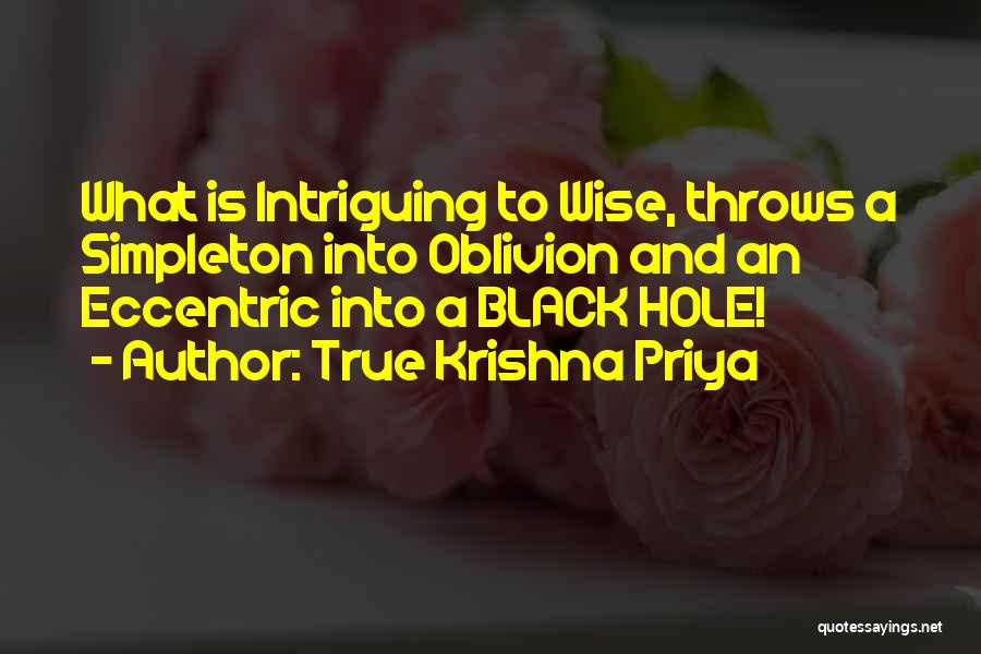 True Krishna Priya Quotes: What Is Intriguing To Wise, Throws A Simpleton Into Oblivion And An Eccentric Into A Black Hole!