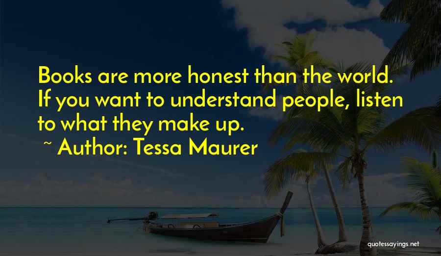 Tessa Maurer Quotes: Books Are More Honest Than The World. If You Want To Understand People, Listen To What They Make Up.