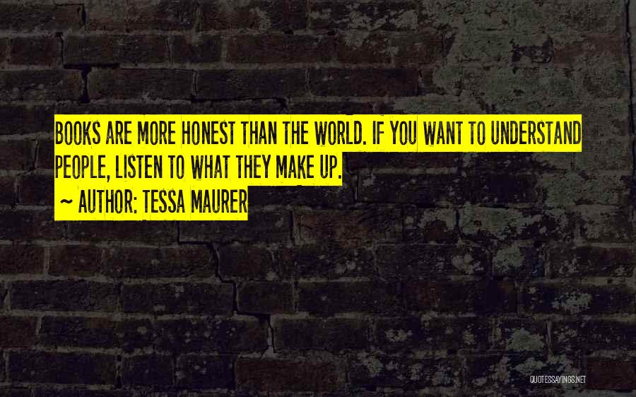 Tessa Maurer Quotes: Books Are More Honest Than The World. If You Want To Understand People, Listen To What They Make Up.