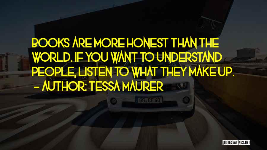 Tessa Maurer Quotes: Books Are More Honest Than The World. If You Want To Understand People, Listen To What They Make Up.