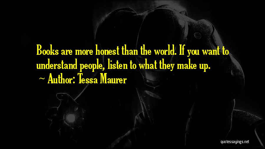 Tessa Maurer Quotes: Books Are More Honest Than The World. If You Want To Understand People, Listen To What They Make Up.