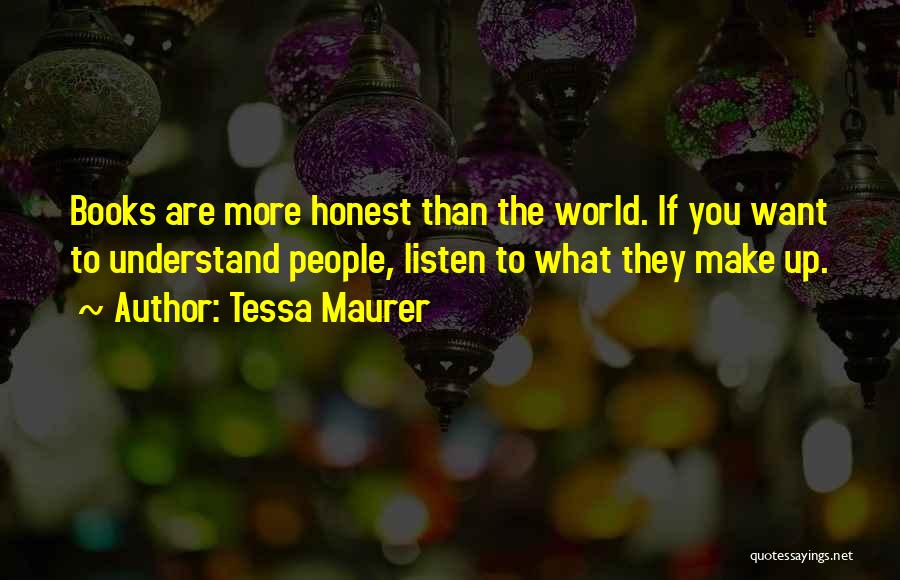 Tessa Maurer Quotes: Books Are More Honest Than The World. If You Want To Understand People, Listen To What They Make Up.