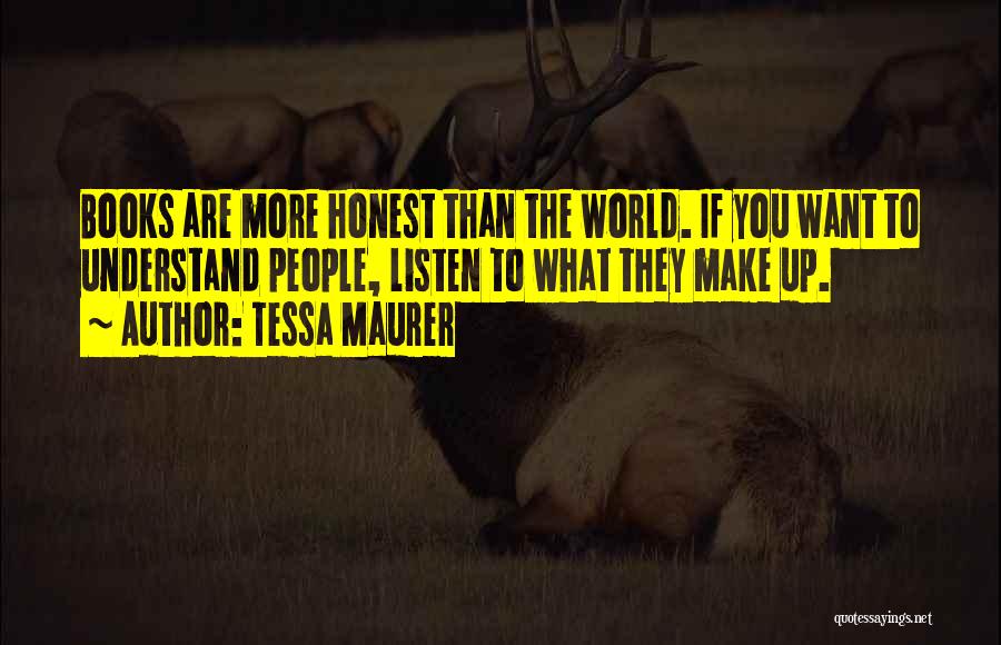 Tessa Maurer Quotes: Books Are More Honest Than The World. If You Want To Understand People, Listen To What They Make Up.