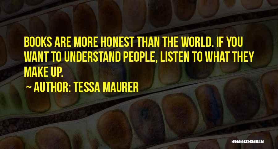 Tessa Maurer Quotes: Books Are More Honest Than The World. If You Want To Understand People, Listen To What They Make Up.