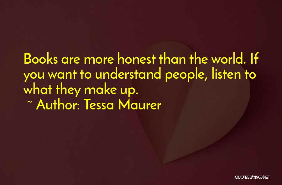 Tessa Maurer Quotes: Books Are More Honest Than The World. If You Want To Understand People, Listen To What They Make Up.