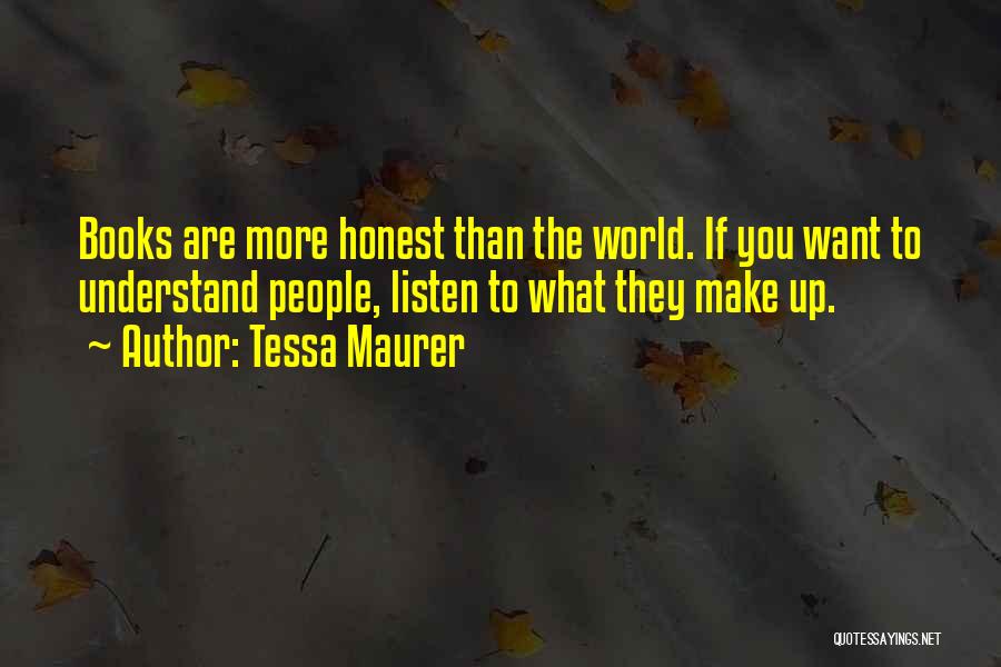 Tessa Maurer Quotes: Books Are More Honest Than The World. If You Want To Understand People, Listen To What They Make Up.