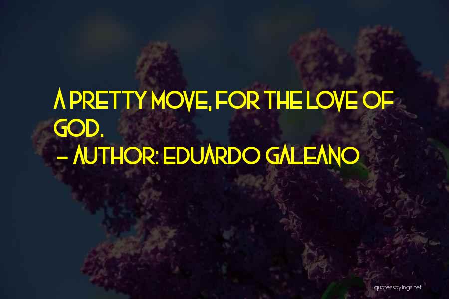 Eduardo Galeano Quotes: A Pretty Move, For The Love Of God.