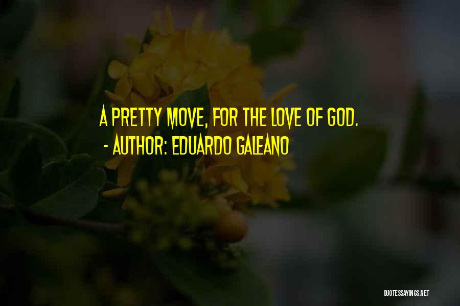 Eduardo Galeano Quotes: A Pretty Move, For The Love Of God.