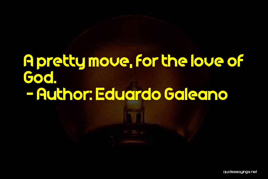 Eduardo Galeano Quotes: A Pretty Move, For The Love Of God.