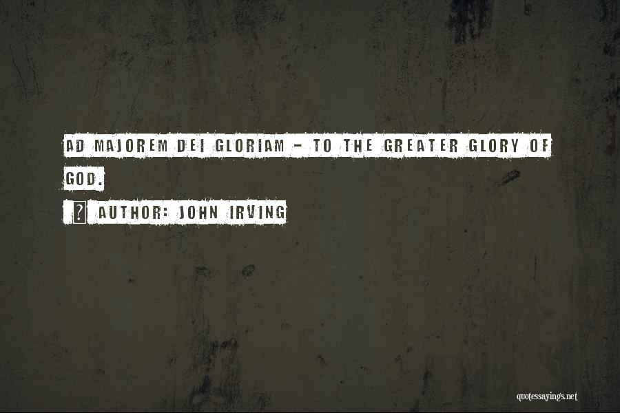 John Irving Quotes: Ad Majorem Dei Gloriam - To The Greater Glory Of God.