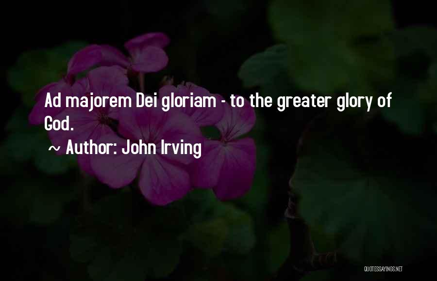 John Irving Quotes: Ad Majorem Dei Gloriam - To The Greater Glory Of God.