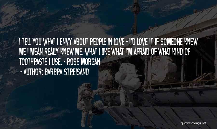 Barbra Streisand Quotes: I Tell You What I Envy About People In Love - I'd Love It If Someone Knew Me I Mean