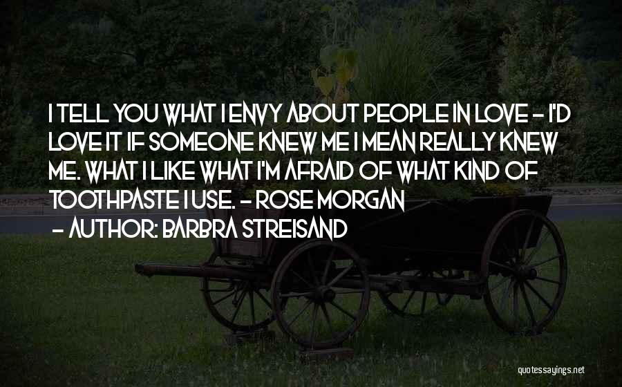 Barbra Streisand Quotes: I Tell You What I Envy About People In Love - I'd Love It If Someone Knew Me I Mean