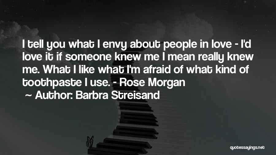 Barbra Streisand Quotes: I Tell You What I Envy About People In Love - I'd Love It If Someone Knew Me I Mean