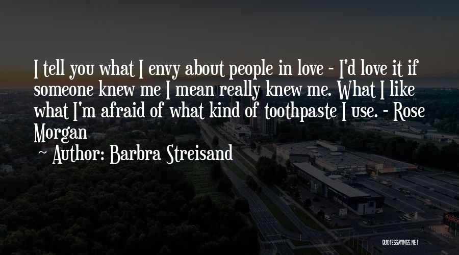 Barbra Streisand Quotes: I Tell You What I Envy About People In Love - I'd Love It If Someone Knew Me I Mean