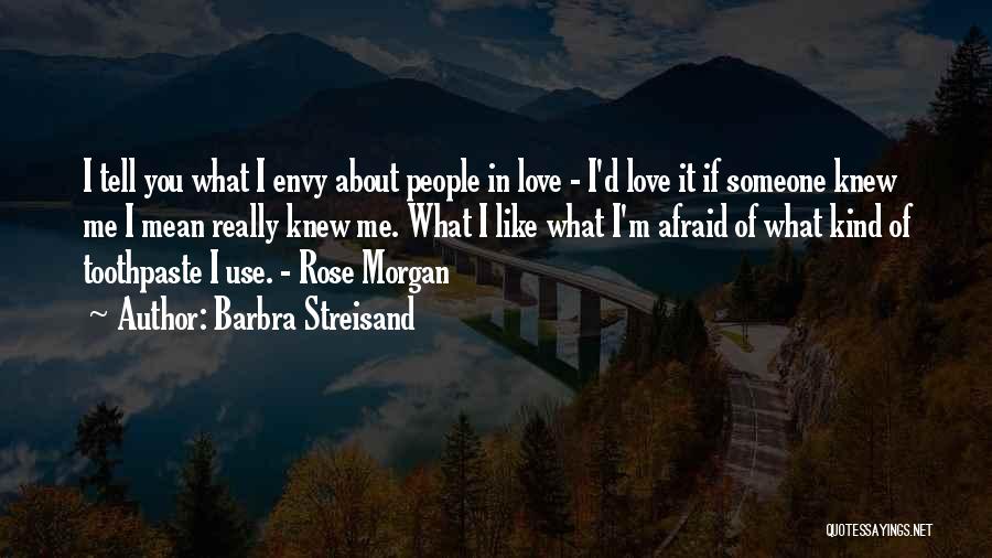 Barbra Streisand Quotes: I Tell You What I Envy About People In Love - I'd Love It If Someone Knew Me I Mean