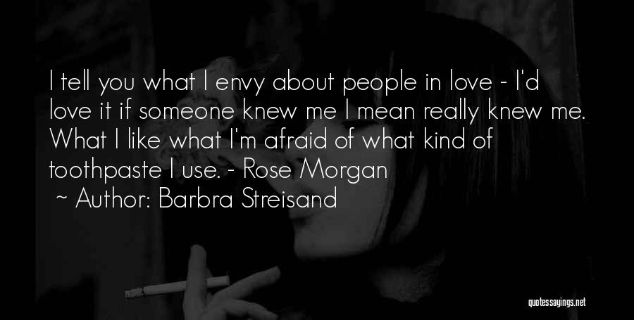 Barbra Streisand Quotes: I Tell You What I Envy About People In Love - I'd Love It If Someone Knew Me I Mean